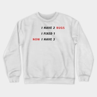 I have 2 bugs - I fixed 1 - Now I have 3 - Funny Programming Jokes Crewneck Sweatshirt